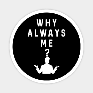 Why Always Me? Magnet